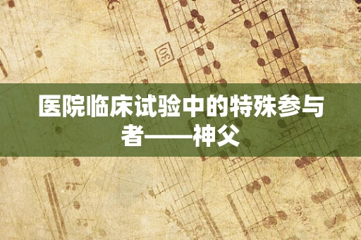 医院临床试验中的特殊参与者——神父