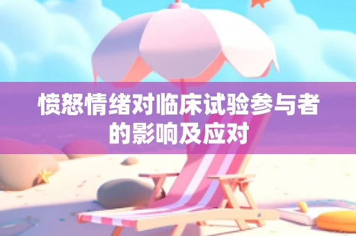 愤怒情绪对临床试验参与者的影响及应对