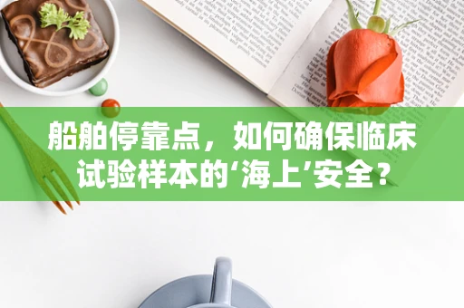 船舶停靠点，如何确保临床试验样本的‘海上’安全？