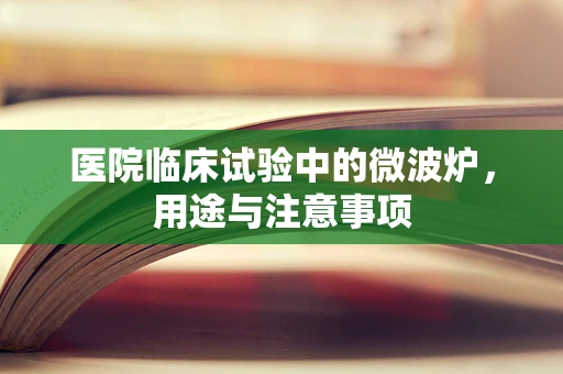 医院临床试验中的微波炉，用途与注意事项