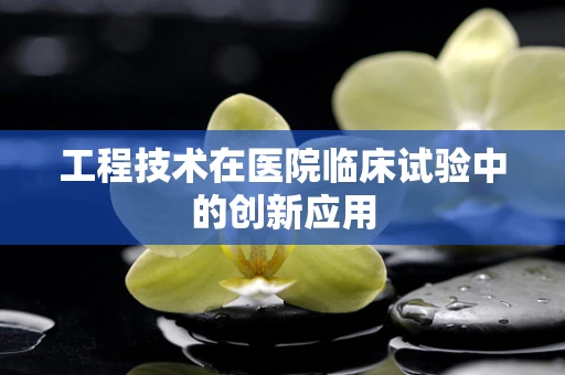 工程技术在医院临床试验中的创新应用