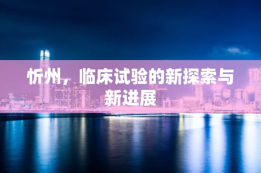忻州，临床试验的新探索与新进展