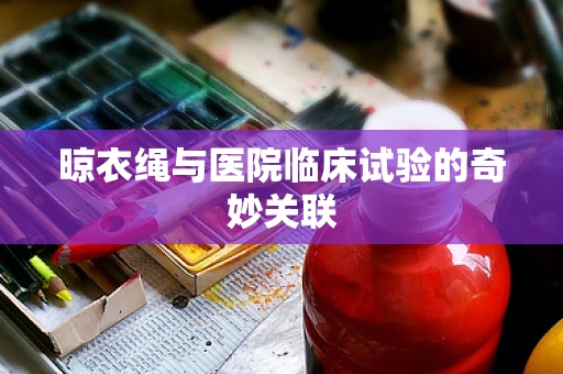 晾衣绳与医院临床试验的奇妙关联
