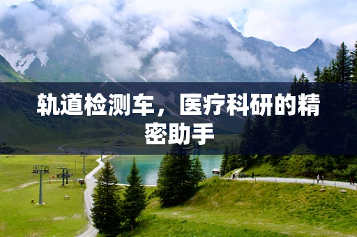 轨道检测车，医疗科研的精密助手