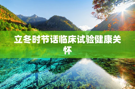 立冬时节话临床试验健康关怀