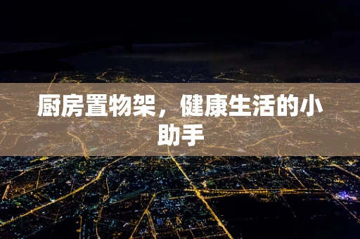 厨房置物架，健康生活的小助手