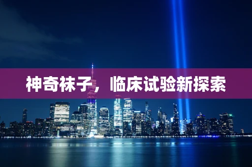 神奇袜子，临床试验新探索