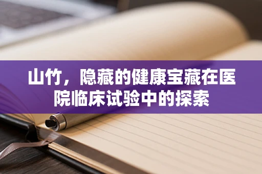 山竹，隐藏的健康宝藏在医院临床试验中的探索