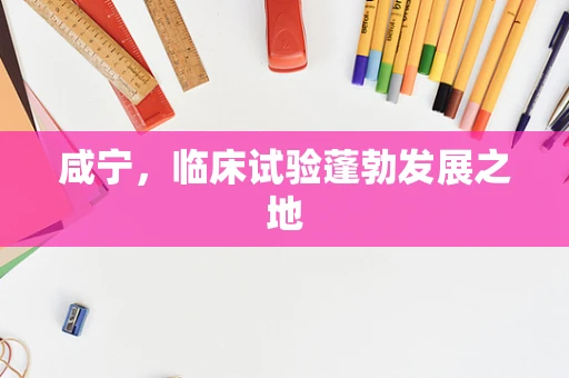 咸宁，临床试验蓬勃发展之地