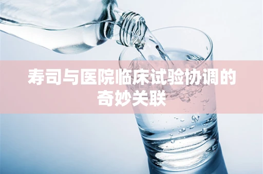 寿司与医院临床试验协调的奇妙关联