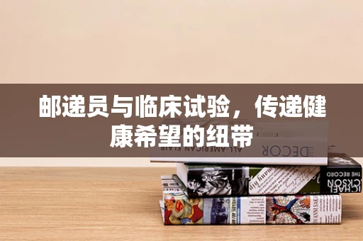 邮递员与临床试验，传递健康希望的纽带