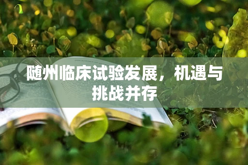随州临床试验发展，机遇与挑战并存