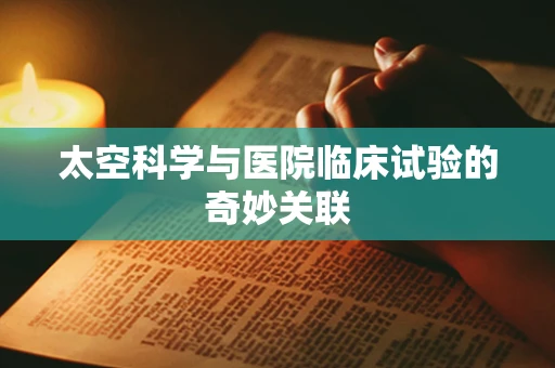 太空科学与医院临床试验的奇妙关联