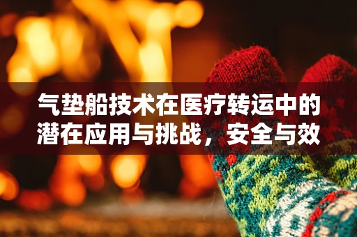 气垫船技术在医疗转运中的潜在应用与挑战，安全与效率的平衡
