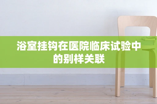 浴室挂钩在医院临床试验中的别样关联
