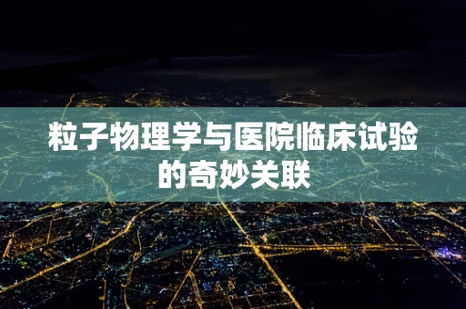 粒子物理学与医院临床试验的奇妙关联