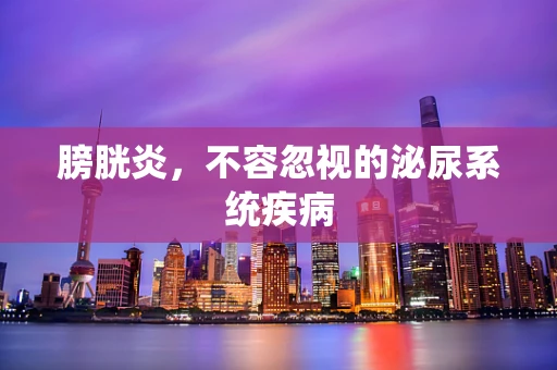 膀胱炎，不容忽视的泌尿系统疾病