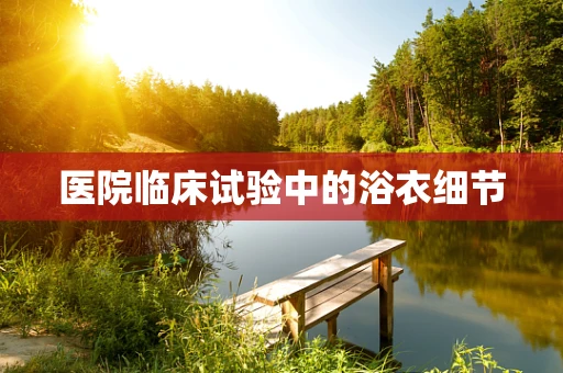 医院临床试验中的浴衣细节