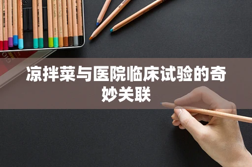 凉拌菜与医院临床试验的奇妙关联