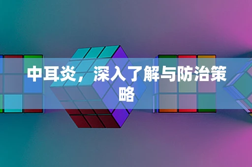 中耳炎，深入了解与防治策略
