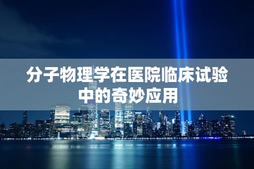 分子物理学在医院临床试验中的奇妙应用
