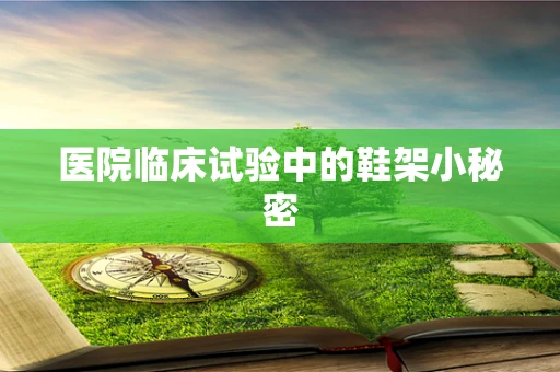 医院临床试验中的鞋架小秘密