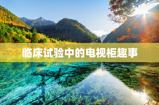 临床试验中的电视柜趣事