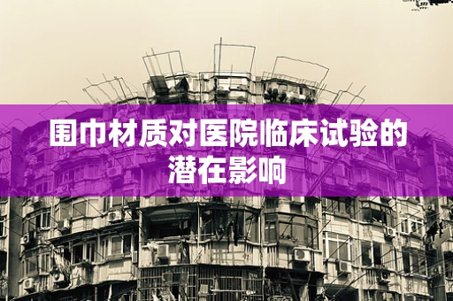围巾材质对医院临床试验的潜在影响