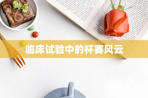 临床试验中的杯赛风云
