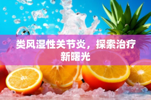 类风湿性关节炎，探索治疗新曙光