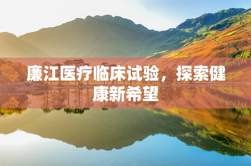 廉江医疗临床试验，探索健康新希望