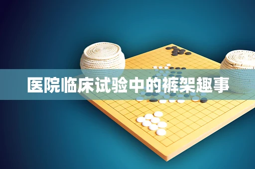 医院临床试验中的裤架趣事