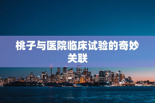 桃子与医院临床试验的奇妙关联