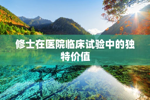 修士在医院临床试验中的独特价值