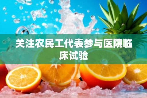 关注农民工代表参与医院临床试验