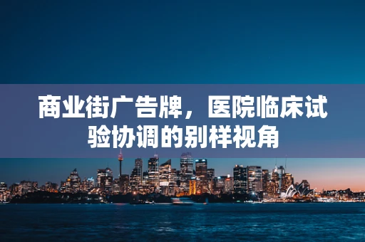 商业街广告牌，医院临床试验协调的别样视角