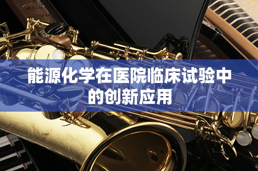 能源化学在医院临床试验中的创新应用