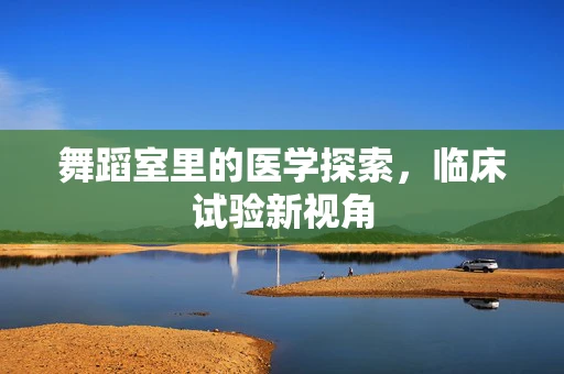 舞蹈室里的医学探索，临床试验新视角