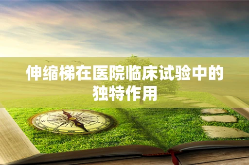 伸缩梯在医院临床试验中的独特作用
