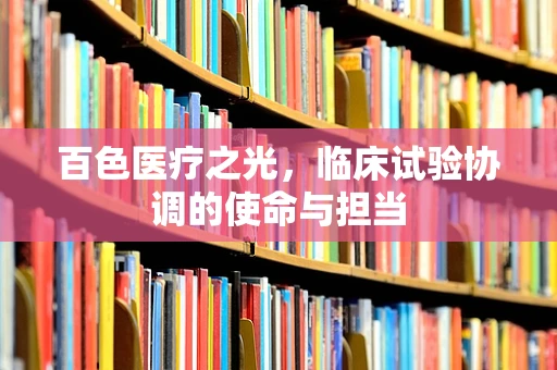 百色医疗之光，临床试验协调的使命与担当