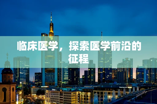 临床医学，探索医学前沿的征程