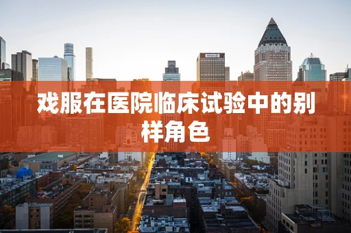 戏服在医院临床试验中的别样角色