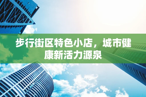 步行街区特色小店，城市健康新活力源泉