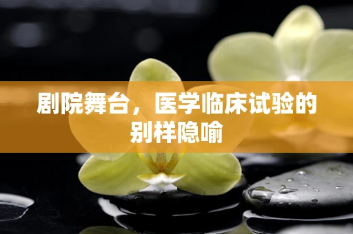剧院舞台，医学临床试验的别样隐喻