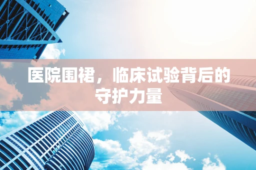 医院围裙，临床试验背后的守护力量