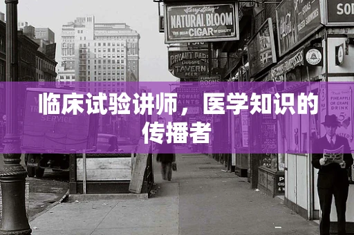临床试验讲师，医学知识的传播者