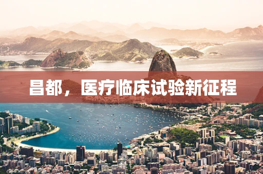 昌都，医疗临床试验新征程