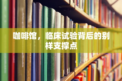 咖啡馆，临床试验背后的别样支撑点