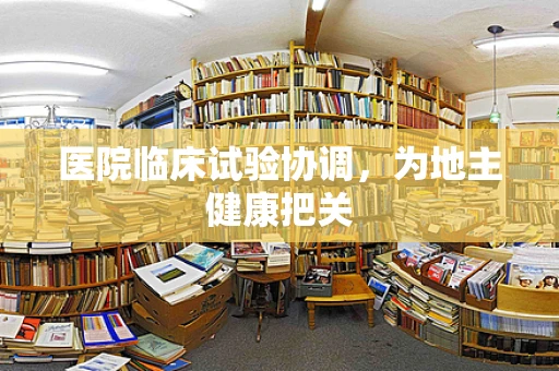 医院临床试验协调，为地主健康把关