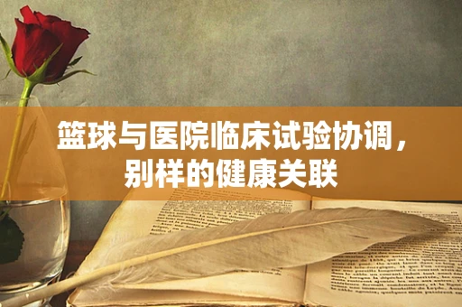 篮球与医院临床试验协调，别样的健康关联